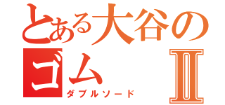 とある大谷のゴムⅡ（ダブルソード）