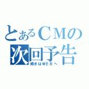 とあるＣＭの次回予告（続きはＷＥＢへ）