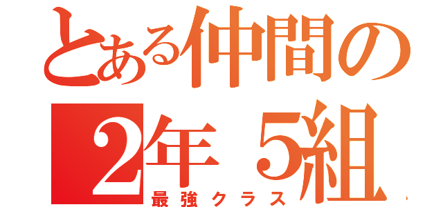 とある仲間の２年５組（最強クラス）