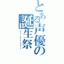 とある声優の誕生祭（ＨａｒｕｋａＴｏｍａｔｕ）