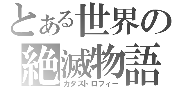 とある世界の絶滅物語（カタストロフィー）