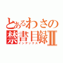 とあるわさの禁書目録Ⅱ（インデックス）