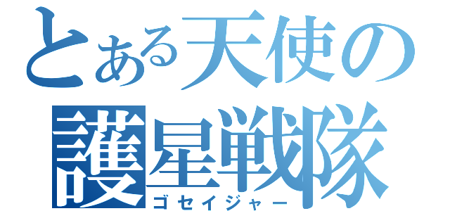 とある天使の護星戦隊（ゴセイジャー）