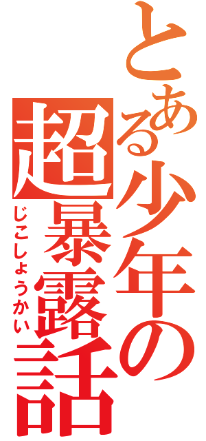 とある少年の超暴露話（じこしょうかい）