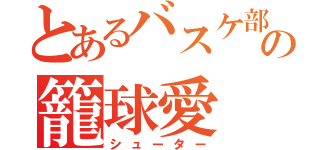 とあるバスケ部の籠球愛（シューター）