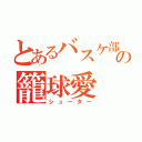 とあるバスケ部の籠球愛（シューター）