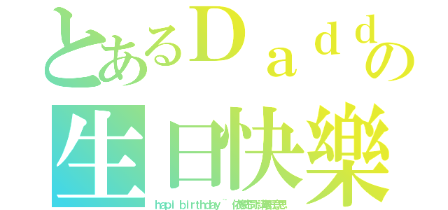 とあるＤａｄｄｙの生日快樂（ｈａｐｉ ｂｉｒｔｈｄａｙ ~ 依家先同你講唔好意思）