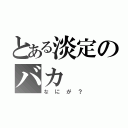 とある淡定のバカ（なにが？）