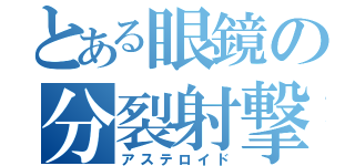 とある眼鏡の分裂射撃（アステロイド）