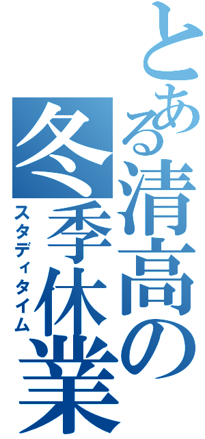 とある清高の冬季休業（スタディタイム）