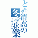 とある清高の冬季休業（スタディタイム）