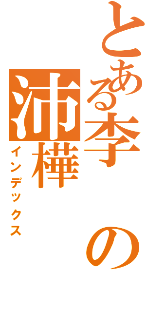 とある李の沛樺（インデックス）