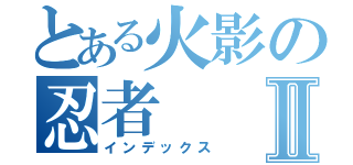 とある火影の忍者Ⅱ（インデックス）