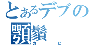 とあるデブの顎鬚（カ　　ビ）