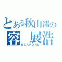 とある秋山澪の容 展浩（ＳＣＡＮＤＡＬ）