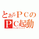 とあるＰＣのＰＣ起動（Ｐｃスタートイング）