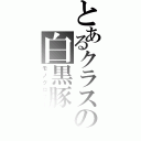 とあるクラスの白黒豚（モノクロブー）