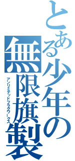 とある少年の無限旗製（アンリミテッドフラグワークス）