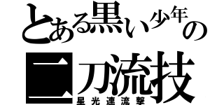 とある黒い少年の二刀流技（星光連流撃）