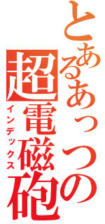 とあるあっつの超電磁砲（インデックス）