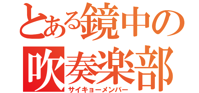 とある鏡中の吹奏楽部（サイキョーメンバー）