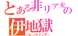 とある非リア充の伊地獄（バレンタインデー）