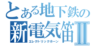 とある地下鉄の新電気笛Ⅱ（エレクトリックホーン）