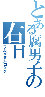 とある腐男子の右目（フルメタルロック）