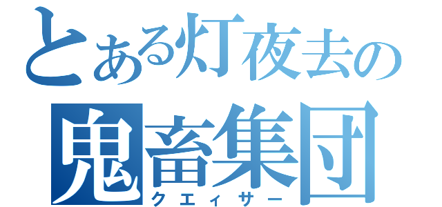 とある灯夜去の鬼畜集団（クエィサー）