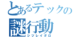 とあるテックの謎行動（シツレイダロ）