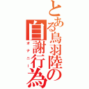 とある鳥羽陸方の自謝行為（オナニー）