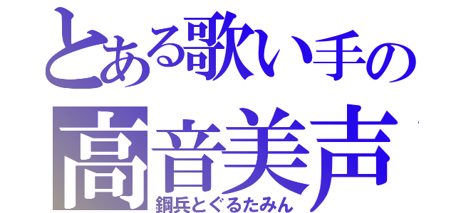 とある歌い手の高音美声（鋼兵とぐるたみん）