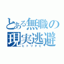 とある無職の現実逃避（ヒトリタビ）