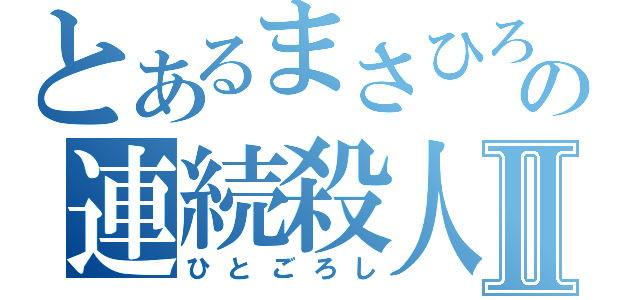 とあるまさひろの連続殺人Ⅱ（ひとごろし）