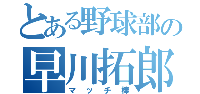 とある野球部の早川拓郎（マッチ棒）