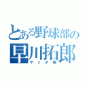 とある野球部の早川拓郎（マッチ棒）