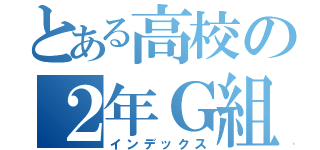 とある高校の２年Ｇ組（インデックス）