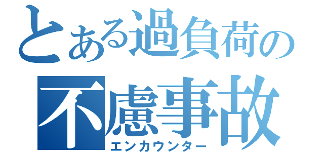 とある過負荷の不慮事故（エンカウンター）