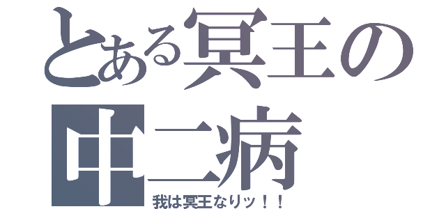 とある冥王の中二病（我は冥王なりッ！！）