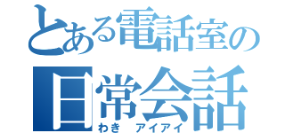 とある電話室の日常会話（わき　アイアイ）