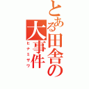 とある田舎の大事件（ヒナミザワ）