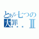 とある七つの大罪Ⅱ（強欲編）