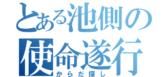 とある池側の使命遂行（からだ探し）