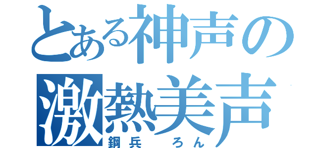 とある神声の激熱美声（鋼兵　ろん）