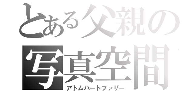 とある父親の写真空間（アトムハートファザー）