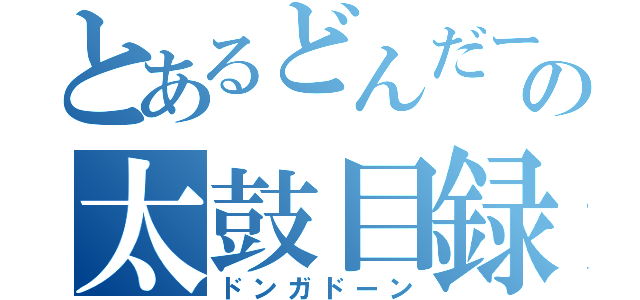 とあるどんだーの太鼓目録（ドンガドーン）