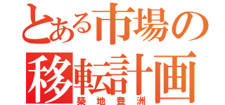 とある市場の移転計画（築地豊洲）