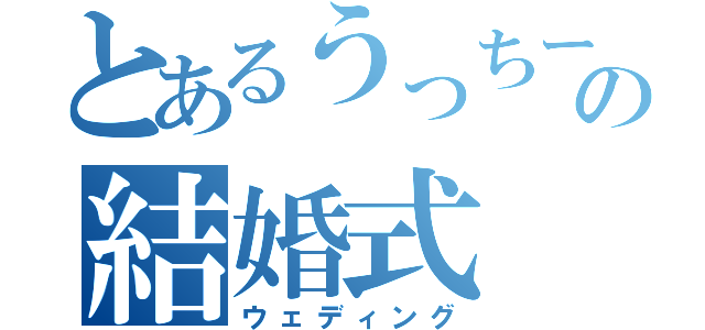 とあるうっちーの結婚式（ウェディング）