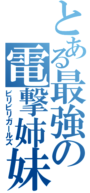 とある最強の電撃姉妹（ビリビリガールズ）