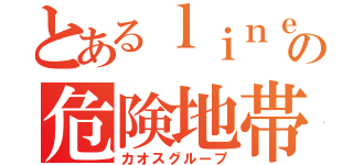 とあるｌｉｎｅの危険地帯（カオスグループ）